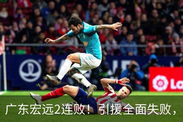 广东宏远2连败！引援全面失败，大外援1分，焦泊乔0篮板，恐面临保级！
