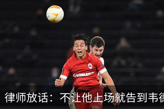 律师放话：不让他上场就告到韦德坐牢，最高6个月