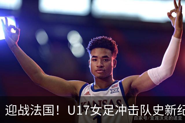迎战法国！U17女足冲击队史新纪录，马晓旭迎来关键大考